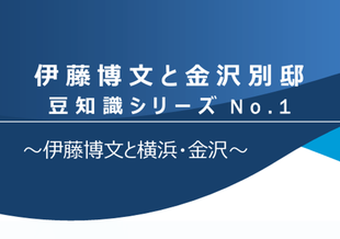 伊藤博文と金沢別邸　豆知識シリーズNo.1　～伊藤博文と横浜・金沢～