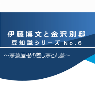 伊藤博文と金沢別邸　豆知識シリーズNo.6　～茅葺屋根の差し茅と丸葺～